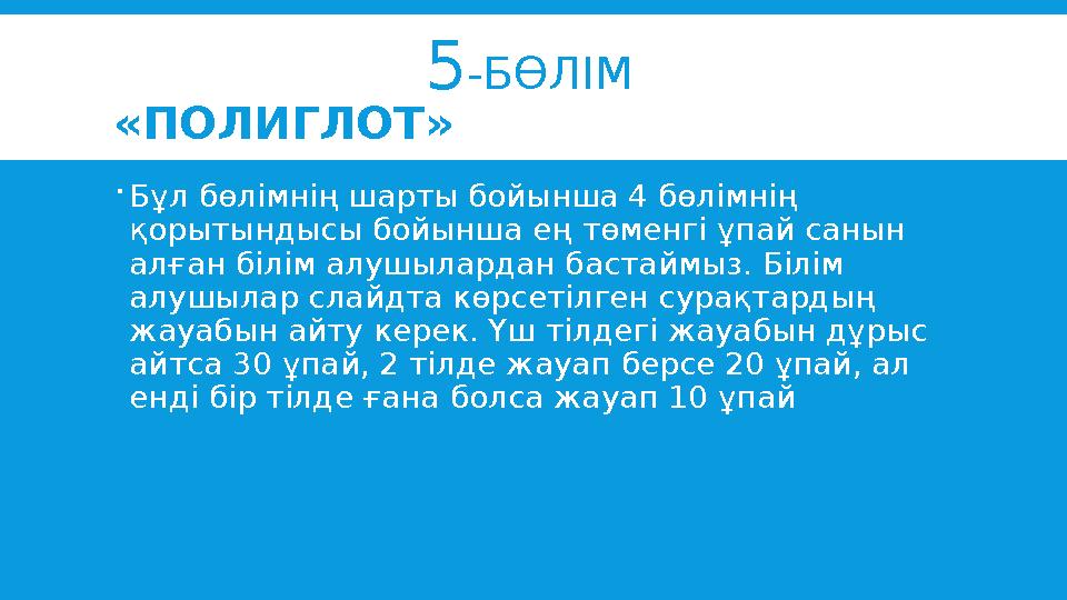 5 -БӨЛІМ «ПОЛИГЛОТ»  Бұл бөлімнің шарты бойынша 4 бөлімнің қорытындысы бойынша ең төменгі ұпай санын