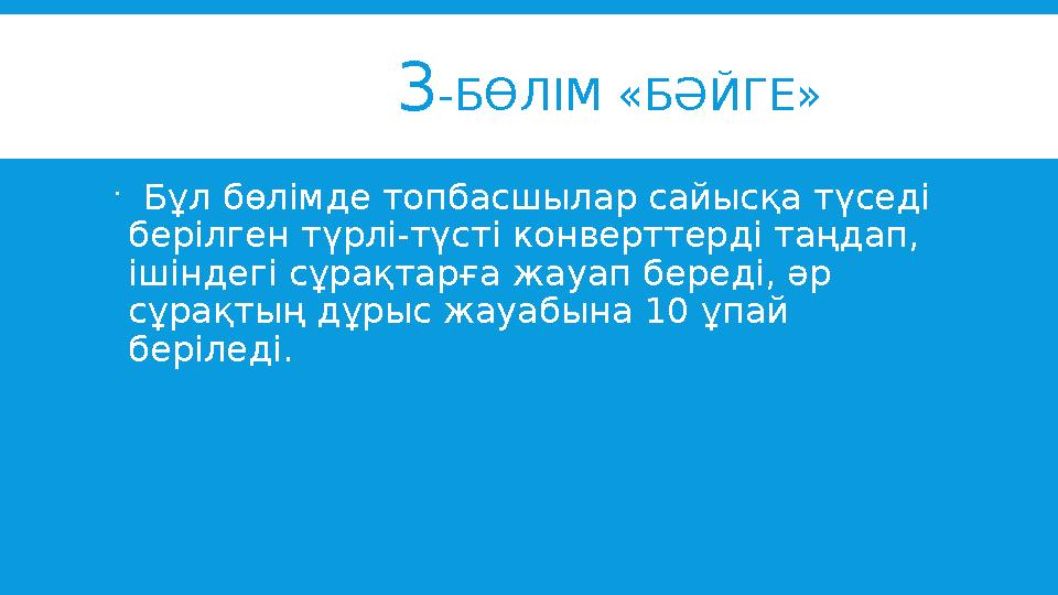 3 -БӨЛІМ «БӘЙГЕ»  Бұл бөлімде топбасшылар сайысқа түседі берілген түрлі-түсті конверттерді таңдап, ішінд