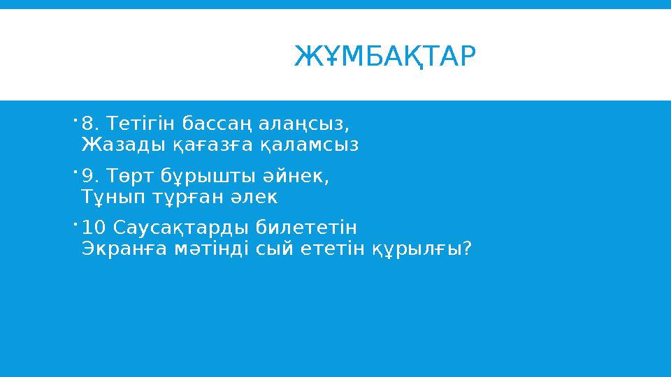 ЖҰМБАҚТАР  8. Тетігін бассаң алаңсыз, Жазады қағазға қаламсыз  9. Төрт бұрышты әйнек, Тұнып тұрған