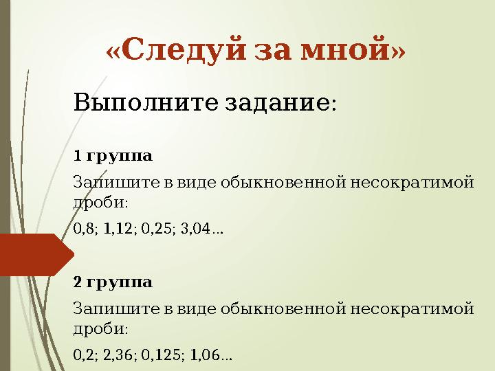 « »Следуй за мной : Выполните задание 1 группа Запишите в виде обыкновенной несократимой : дроби 0,8; 1,12;