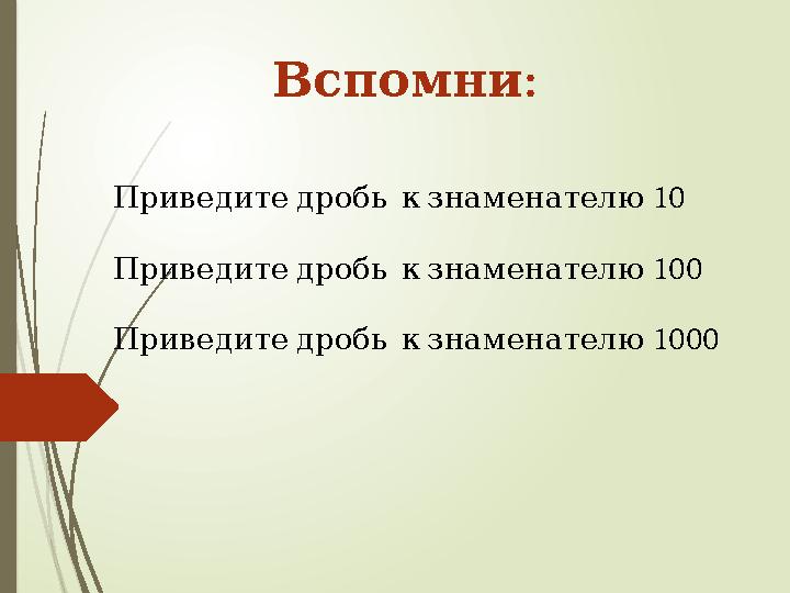 :Вспомни 10 Приведите дробь к знаменателю 100 Приведите дробь к знаменателю 1000 Приведите дробь к знам