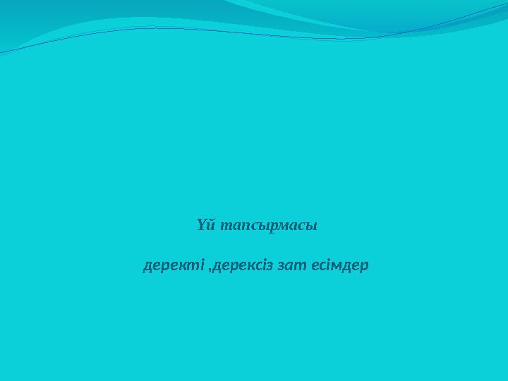 Үй тапсырмасы деректі ,дерексіз зат есімдер