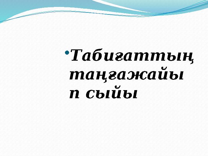 •Табиғаттың таңғажайы п сыйы