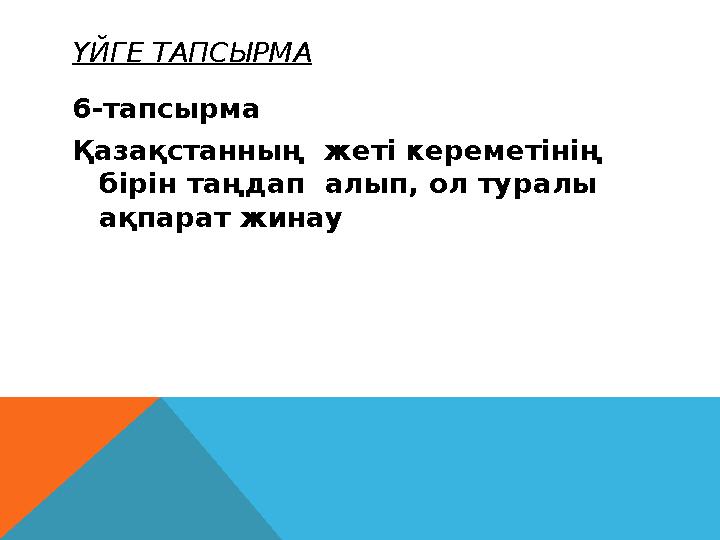 ҮЙГЕ ТАПСЫРМА 6-тапсырма Қазақстанның жеті кереметінің бірін таңдап алып, ол туралы ақпарат жинау