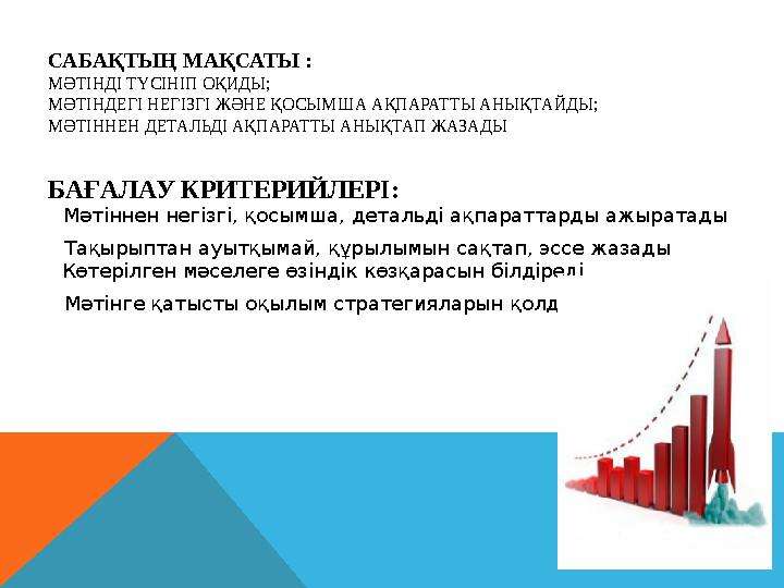 САБАҚТЫҢ МАҚСАТЫ : МӘТІНДІ ТҮСІНІП ОҚИДЫ; МӘТІНДЕГІ НЕГІЗГІ ЖӘНЕ ҚОСЫМША АҚПАРАТТЫ АНЫҚТАЙДЫ; МӘТІННЕН ДЕТАЛЬДІ АҚПАРАТТЫ АНЫҚТ