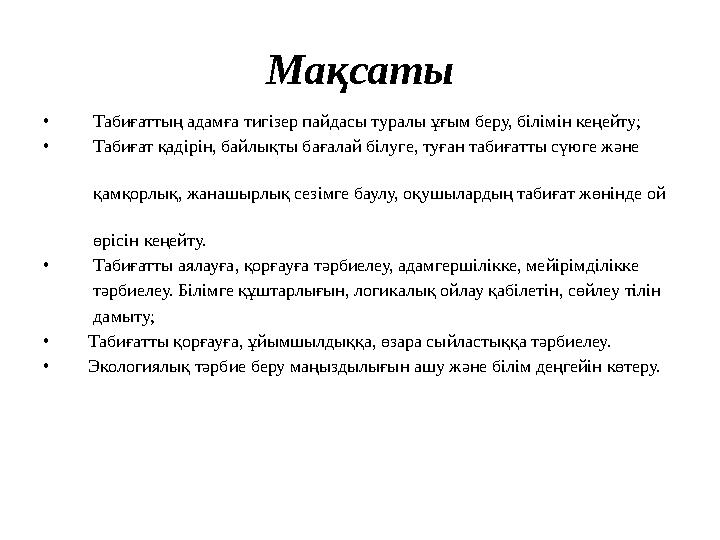 Мақсаты • Табиғаттың адамға тигізер пайдасы туралы ұғым беру, білімін кеңейту; • Табиғат қадірін, байлықты бағалай білуге