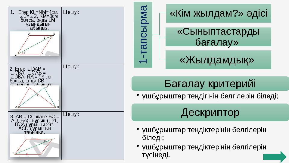 1. Егер KL=NM=4см, 1= 2, KM=3см ∠ ∠ болса, онда LM ұзындығын табыңыз. Шешуі: 2. Егер DAB = ∠ CBA, CAB = ∠ ∠ DBA, ∠