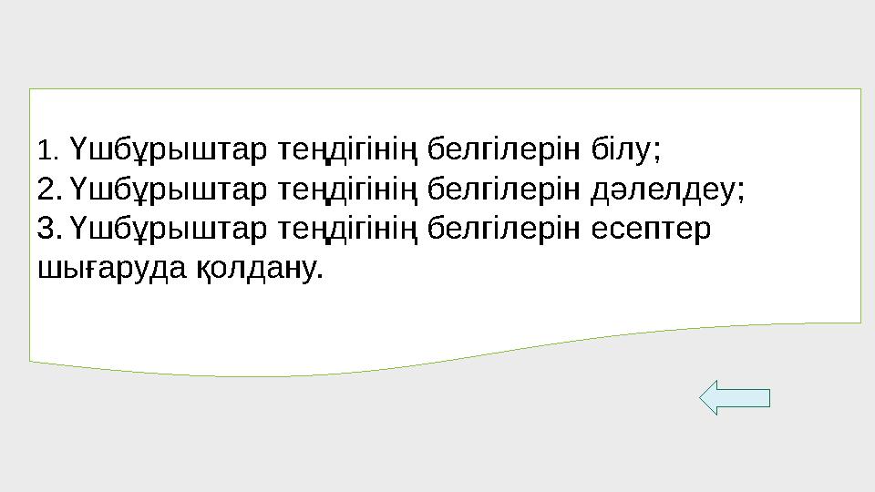 1. Үшбұрыштар теңдігінің белгілерін білу ; 2. Үшбұрыштар теңдігінің белгілерін дәлелдеу; 3. Үшбұрыштар теңдігінің белгілерін есе