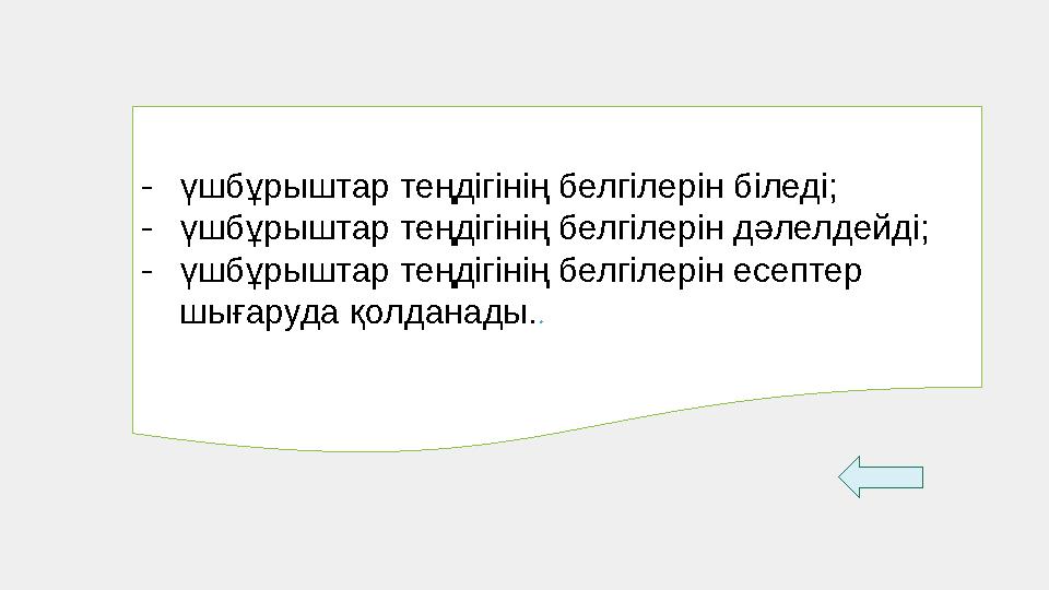 - үшбұрыштар теңдігінің белгілерін біледі; - үшбұрыштар теңдігінің белгілерін дәлелдейді; - үшбұрыштар теңдігінің белгілерін есе