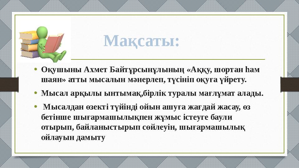 •Оқушыны Ахмет Байтұрсынұлының «Аққу, шортан һам шаян» атты мысалын мәнерлеп, түсініп оқуға үйрету. •Мысал арқылы ынтымақ,бірлі