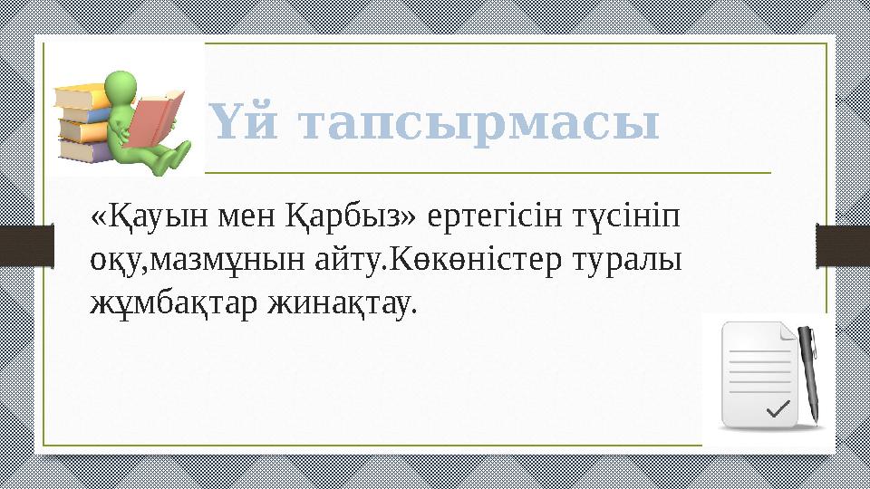 «Қауын мен Қарбыз» ертегісін түсініп оқу,мазмұнын айту.Көкөністер туралы жұмбақтар жинақтау. Үй тапсырмасы