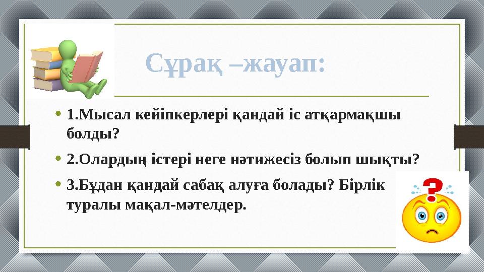•1.Мысал кейіпкерлері қандай іс атқармақшы болды? •2.Олардың істері неге нәтижесіз болып шықты? •3.Бұдан қандай сабақ алуға бол