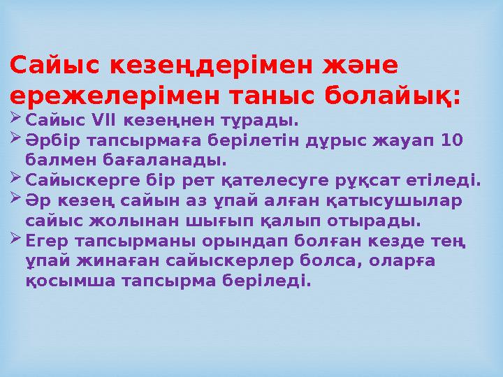 Сайыс кезеңдерімен және ережелерімен таныс болайық: Сайыс VII кезеңнен тұрады. Әрбір тапсырмаға берілетін дұрыс жауап 10 ба