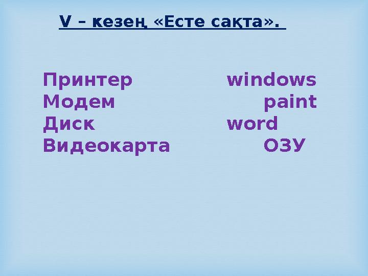 Принтер windows Mодем paint Диск word Видеокарта ОЗУ V – кезең «Есте сақта».