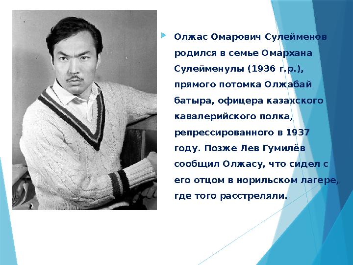 Олжас Омарович Сулейменов родился в семье Омархана Сулейменулы (1936 г.р.), прямого потомка Олжабай батыр