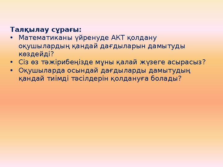 Талқылау сұрағы: •Математиканы үйренуде АКТ қолдану оқушылардың қандай дағдыларын дамытуды көздейді? •Сіз өз тәжірибеңізде мұн
