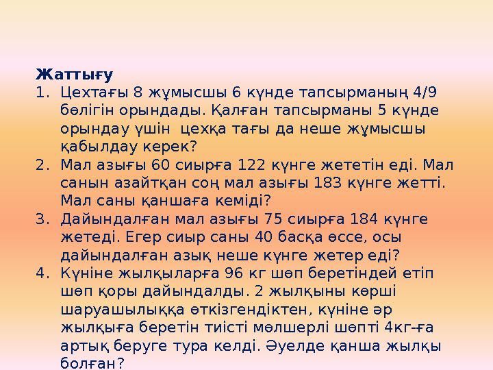 Жаттығу 1.Цехтағы 8 жұмысшы 6 күнде тапсырманың 4/9 бөлігін орындады. Қалған тапсырманы 5 күнде орындау үшін цехқа тағы да не