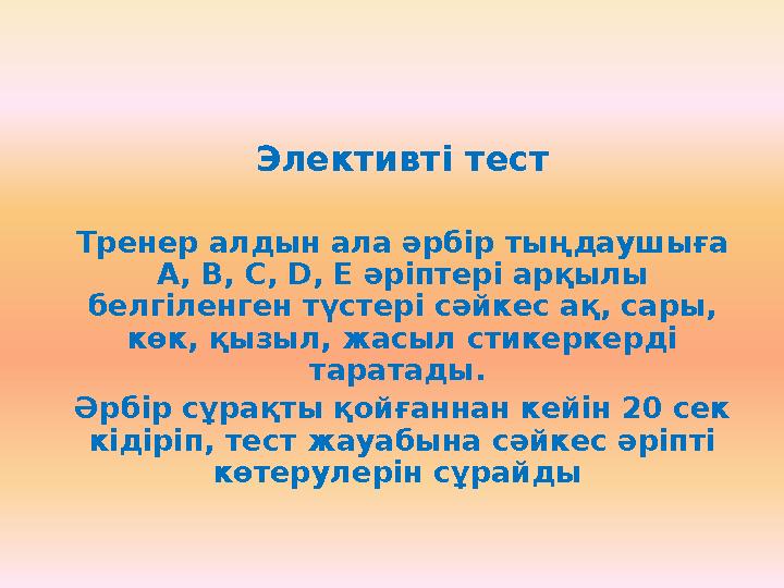 Элективті тест Тренер алдын ала әрбір тыңдаушыға A, В, С, D, Е әріптері арқылы белгіленген түстері сәйкес ақ, сары, көк, қызы