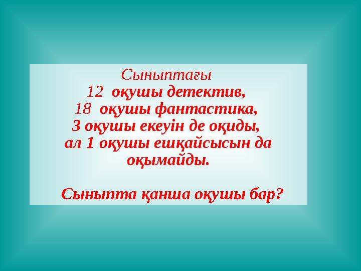 Сыныптағы 12 оқушы детектив, 18 оқушы фантастика, 3 оқушы екеуін де оқиды, ал 1 оқушы ешқайсысын да оқымайды. Сыныпт