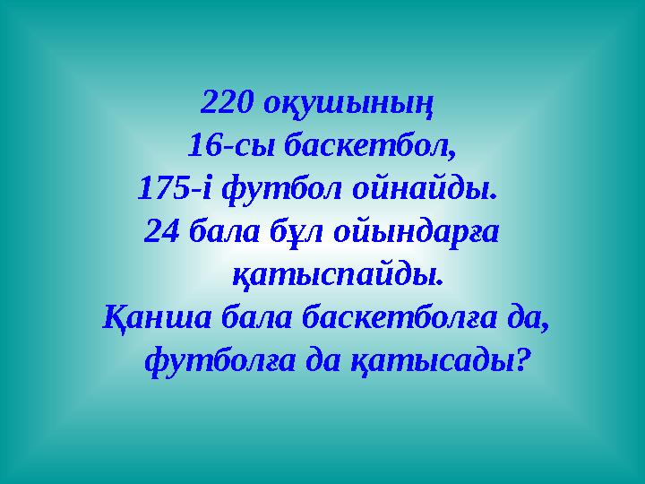 220 оқушының 16-сы баскетбол, 175-і футбол ойнайды. 24 бала бұл ойындарға қатыспайды. Қанша бала баскетболға да, футболға д