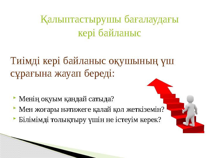 Қалыптастырушы бағалаудағы кері байланыс Тиімді кері байланыс оқушының үш сұрағына жауап береді: Менің оқуым қандай сатыда