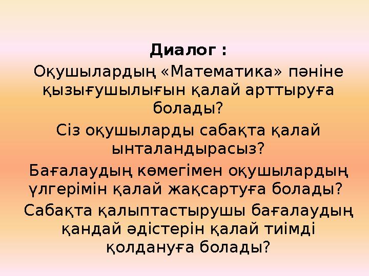 Диалог : Оқушылардың «Математика» пәніне қызығушылығын қалай арттыруға болады? Сіз оқушыларды сабақта қалай ынталандырасыз? Б