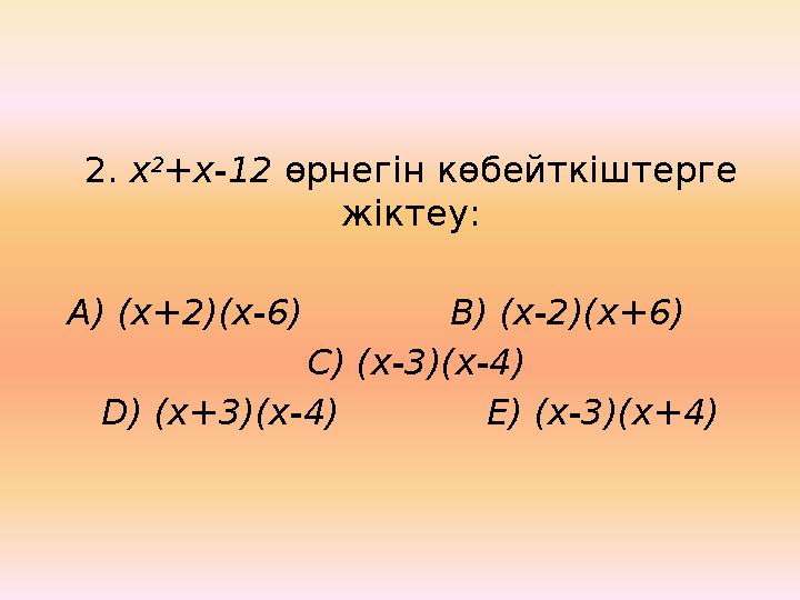 2. х 2 +х-12 өрнегін көбейткіштерге жіктеу: А) (х+2)(х-6) В) (х-2)(х+6) С) (х-3)(х-4) D) (х+3)(х-4)