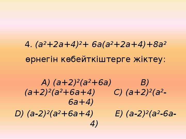 4. (а 2 +2a+4) 2 + 6a(а 2 +2a+4)+8a 2 өрнегін көбейткіштерге жіктеу : А) (a+2) 2 (a 2 +6a) В) (a+2) 2 (a 2 +6a+4)