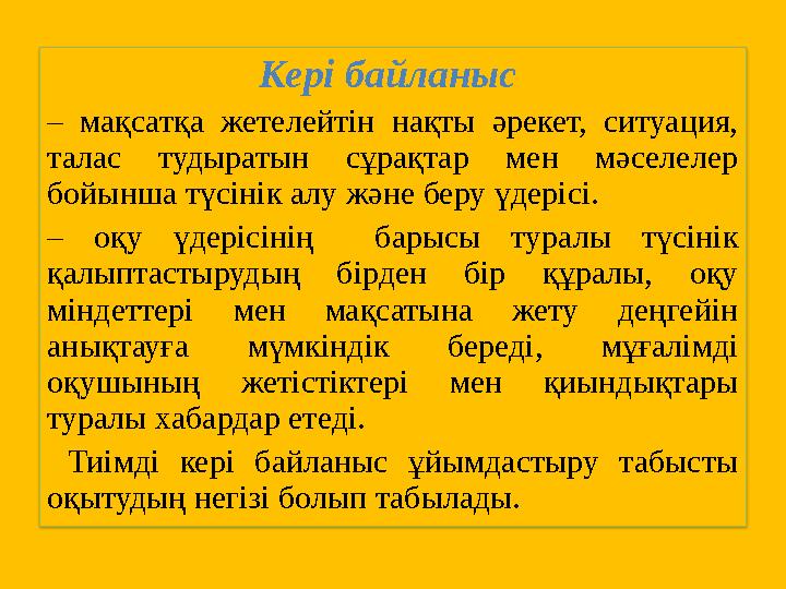 Кері байланыс – мақсатқа жетелейтін нақты әрекет, ситуация, талас тудыратын сұрақтар мен мәселелер бойынша түсінік алу және