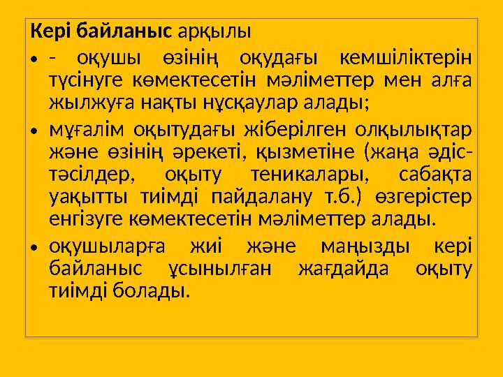 Кері байланыс арқылы •- оқушы өзінің оқудағы кемшіліктерін түсінуге көмектесетін мәліметтер мен алға жылжуға нақты нұсқаулар