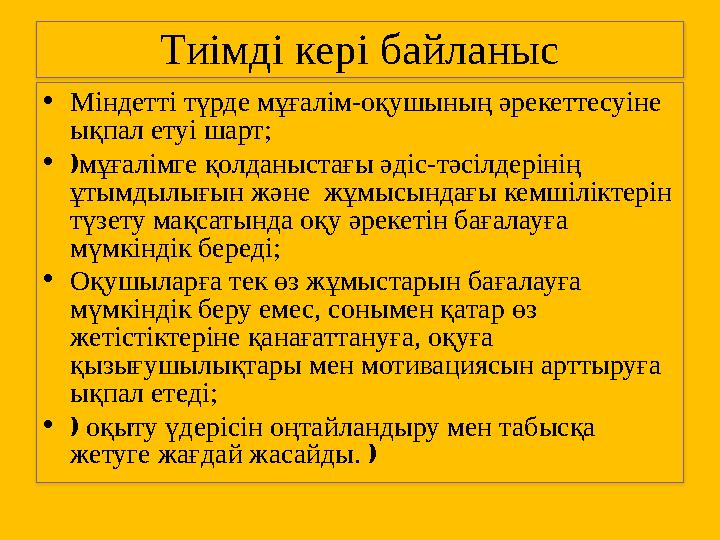 Тиімді кері байланыс •Міндетті түрде мұғалім-оқушының әрекеттесуіне ықпал етуі шарт; •мұғалімге қолданыстағы әдіс-тәсілдеріні