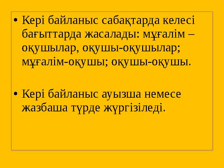 •Кері байланыс сабақтарда келесі бағыттарда жасалады: мұғалім – оқушылар, оқушы-оқушылар; мұғалім-оқушы; оқушы-оқушы. •Кері