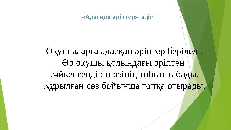 «Адасқан әріптер» әдісі .Оқушыларға адасқан әріптер беріледі. Әр оқушы қолындағы әріптен сәйкестендіріп өзінің тобын табады.