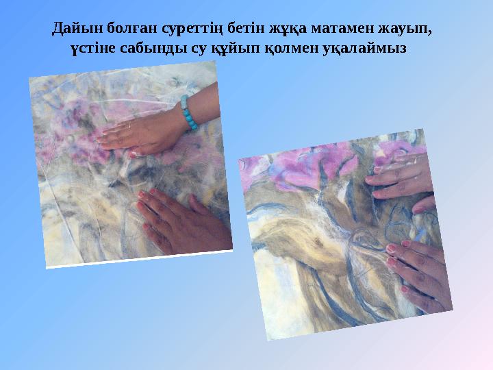 Дайын болған суреттің бетін жұқа матамен жауып, үстіне сабынды су құйып қолмен уқалаймыз