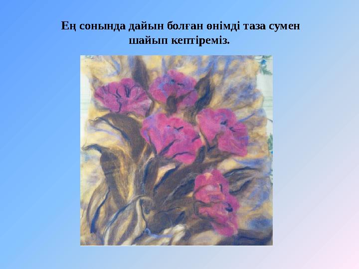 Ең сонында дайын болған өнімді таза сумен шайып кептіреміз.