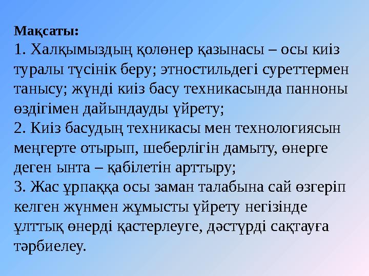 Мақсаты: 1. Халқымыздың қолөнер қазынасы – осы киіз туралы түсінік беру; этностильдегі суреттермен танысу; жүнді киіз басу тех