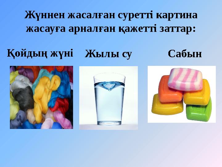 Жүннен жасалған суретті картина жасауға арналған қажетті заттар: Қойдың жүні Жылы су Сабын