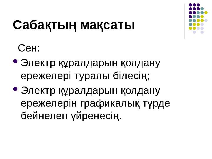 Сабақтың мақсаты Сен: Электр құралдарын қолдану ережелері туралы білесің; Электр құралдарын қолдану ережелерін графикалық