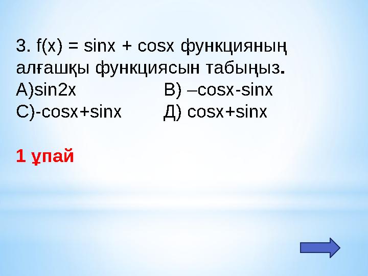 3. f(x) = sіnх + cosх функцияның алғашқы функциясын табыңыз. А)sіn2х В) –сosx-sinx С)-сosx+sinx
