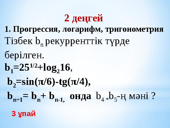 3 ұпай 2 деңгей 1. Прогрессия, логарифм, тригонометрия Тізбек b n рекурренттік түрде берілген. b 1 =25 1/2 +log 2 16, b