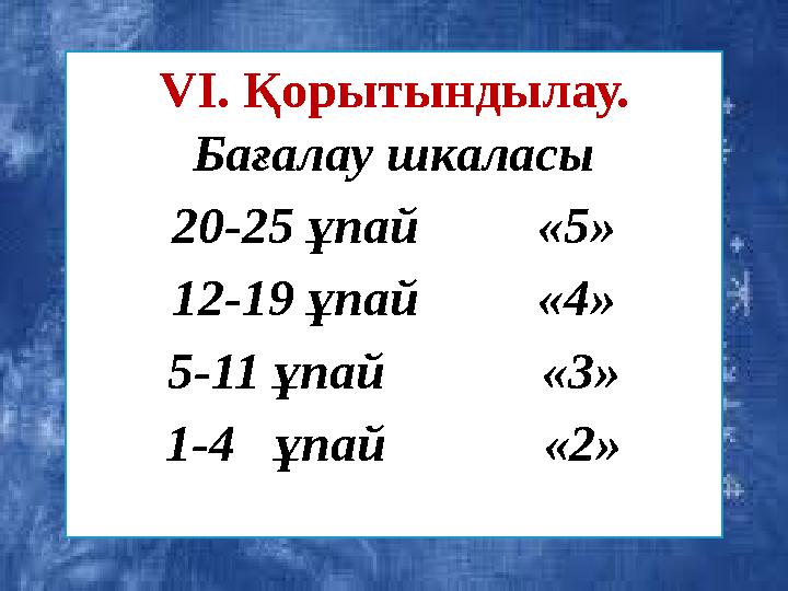 VI. Қорытындылау. . Бағалау шкаласы 20-25 ұпай «5» 12-19 ұпай «4» 5-11 ұпай «3» 1-4 ұпай