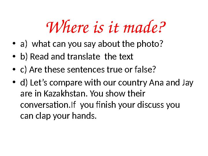 Where is it made? • a) what can you say about the photo? • b) Read and translate the text • c) Are these sentences true or fal