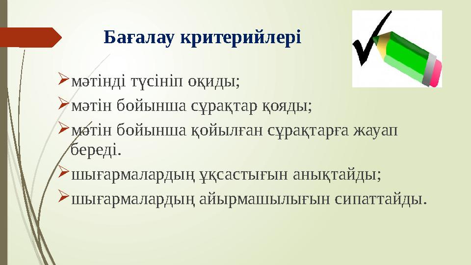 Бағалау критерийлері мәтінді түсініп оқиды; мәтін бойынша сұрақтар қояды; мәтін бойынша қойылған сұрақтарға жау