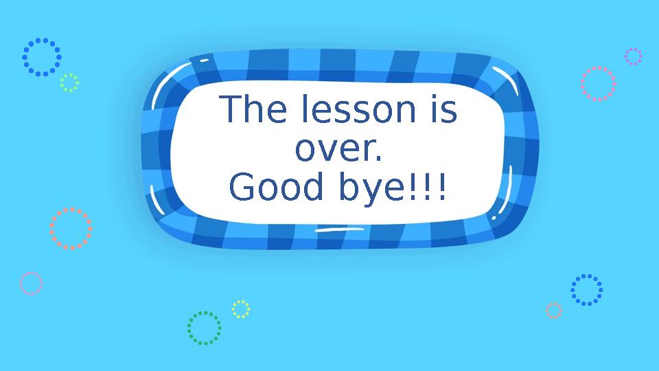 The lesson is over. Good bye!!!