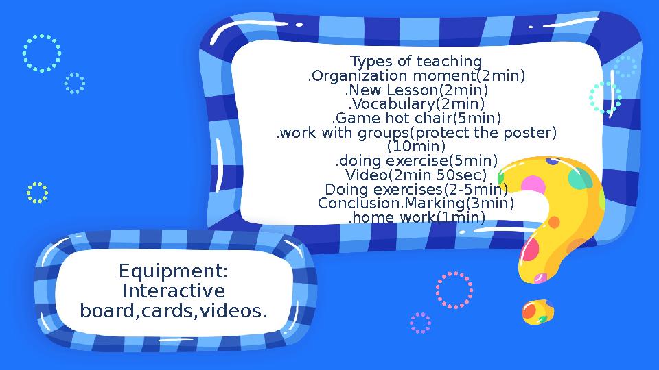 Equipment: Interactive board,cards,videos. Types of teaching .Organization moment(2min) .New Lesson(2min) .Vocabulary(2min) .Ga