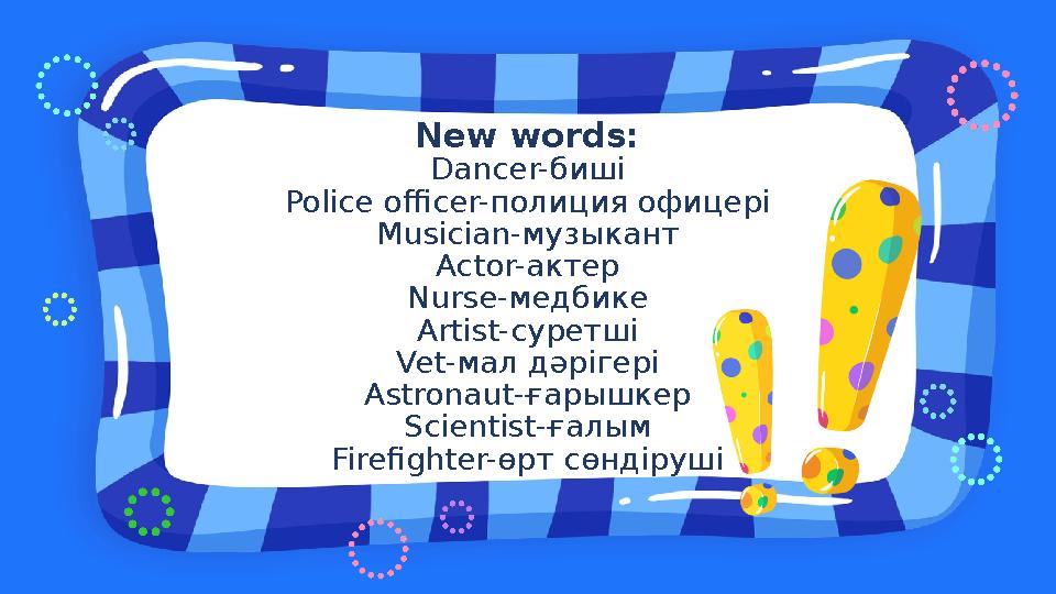 New words: Dancer-биші Police officer-полиция офицері Musician-музыкант Actor-актер Nurse-медбике Artist-суретші Vet-мал дәрігер