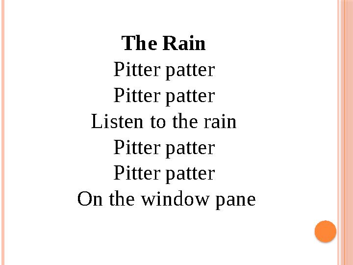 The Rain Pitter patter Pitter patter Listen to the rain Pitter patter Pitter patter On the window pane