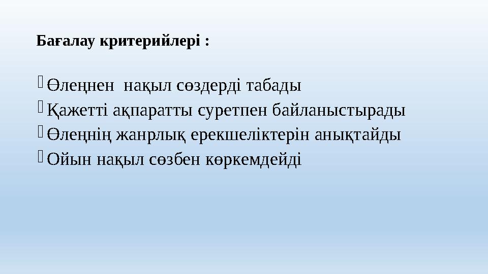 Бағалау критерийлері : Өлеңнен нақыл сөздерді табады Қажетті ақпаратты суретпен байланыстырады Өлеңнің жанрлық ерекшеліктері