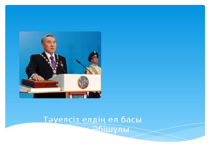 Тәуелсіз елдің ел басы Нұрсұлтан Әбішұлы Назарбаев