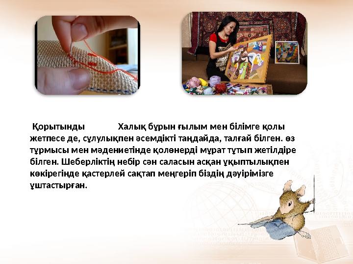 Қорытынды Халық бұрын ғылым мен білімге қолы жетпесе де, сұлулықпен әсемдікті таңдайда, талғай білген. өз тұр